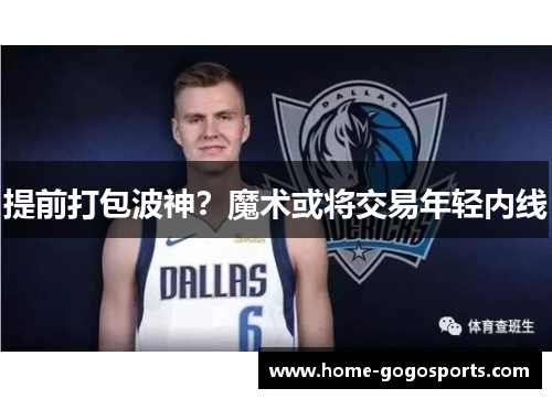 提前打包波神？魔术或将交易年轻内线