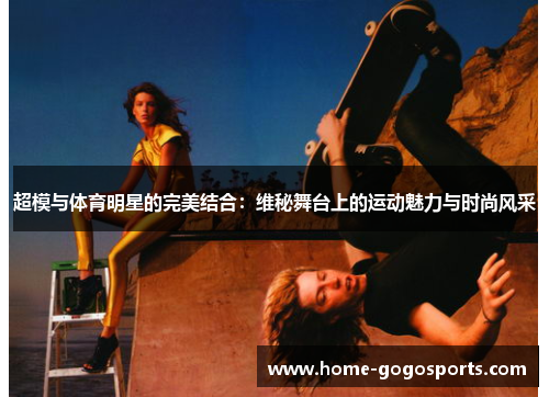 超模与体育明星的完美结合：维秘舞台上的运动魅力与时尚风采
